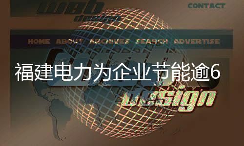 福建电力为企业节能逾60亿元