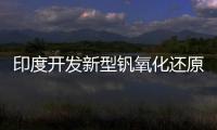 印度开发新型钒氧化还原流电池    可更高效存储能源