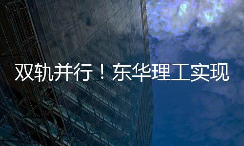 双轨并行！东华理工实现信息化、节能减碳双融合