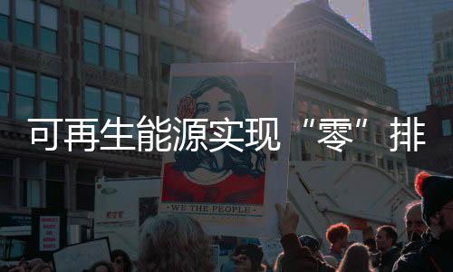 可再生能源实现“零”排放（旗舰报告）