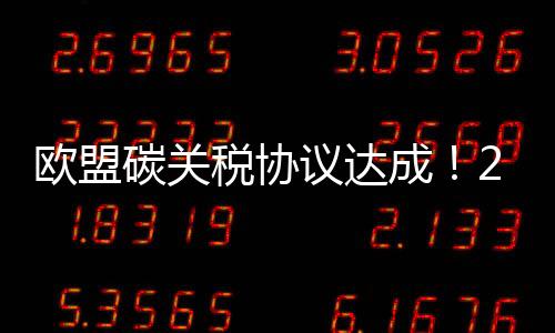 欧盟碳关税协议达成！2023年开始征收