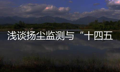 浅谈扬尘监测与“十四五”政策有何关系？