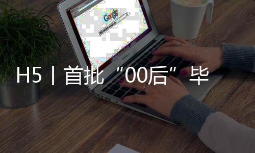 H5丨首批“00后”毕业了：明天有你，未来可期！