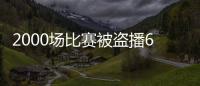 2000场比赛被盗播62万次专家：体育赛事直播亟需立法保护